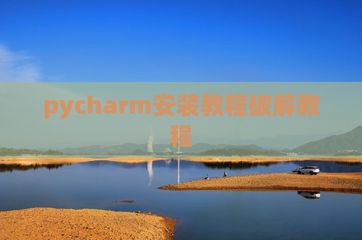 pycharm安装教程破解教程 pycharm安装教程破解教程